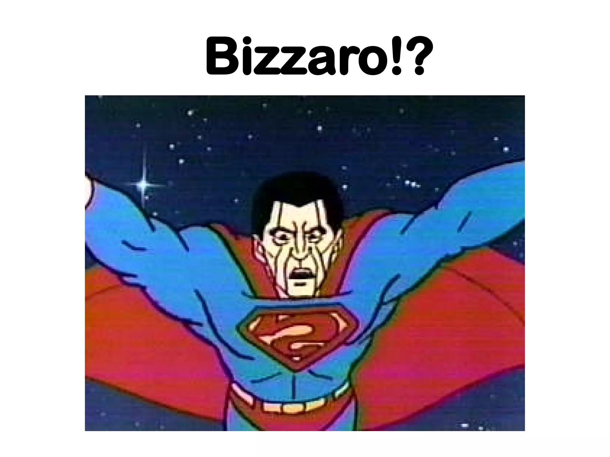 Bizzaro!?
 