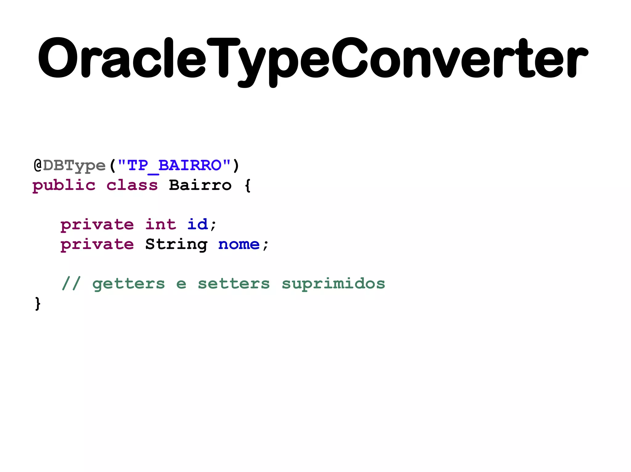 OracleTypeConverter
@DBType("TP_BAIRRO")
public class Bairro {

    private int id;
    private String nome;

    // getters e setters suprimidos
}
 