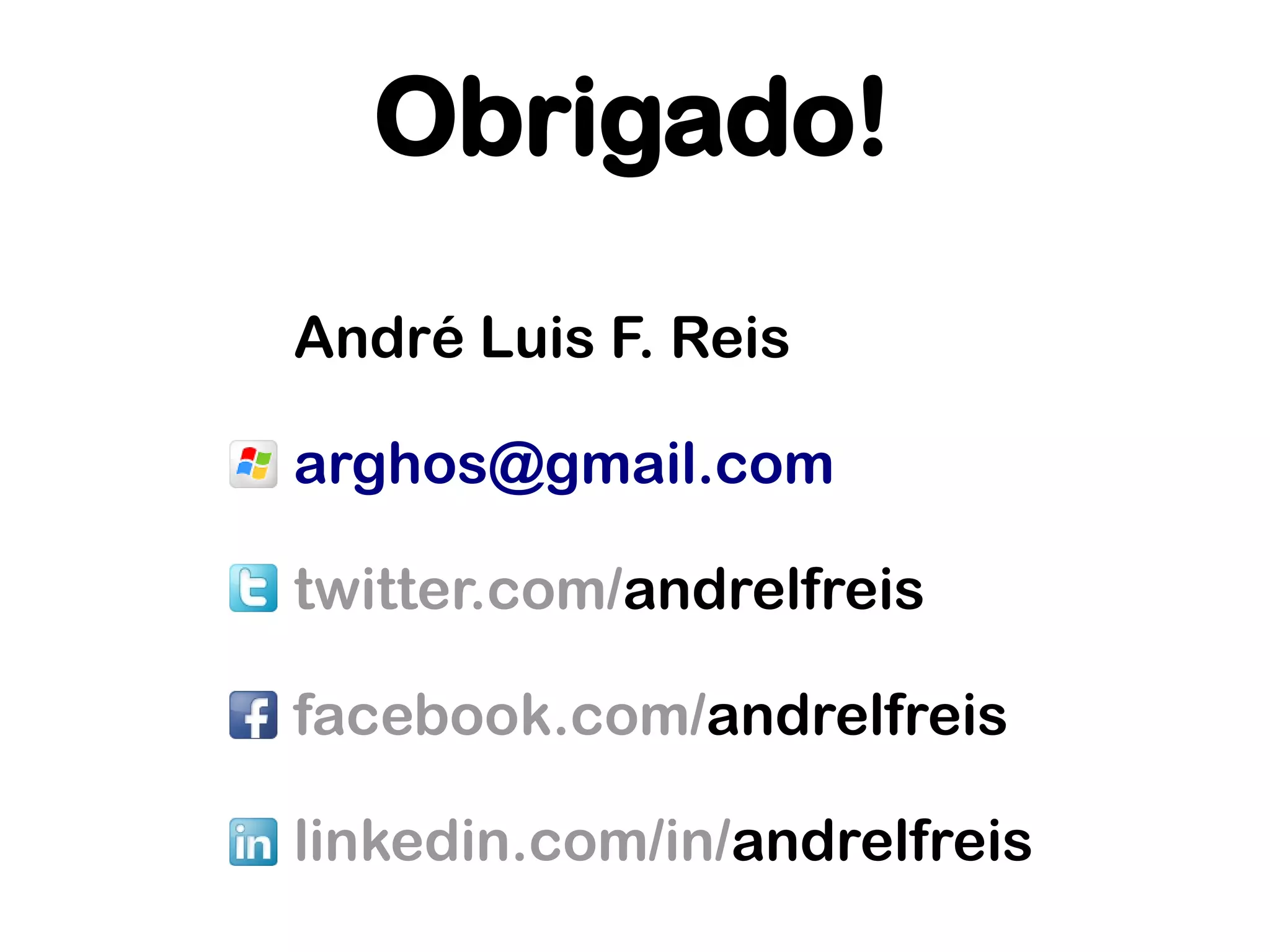 Obrigado!
André Luis F. Reis

arghos@gmail.com

twitter.com/andrelfreis

facebook.com/andrelfreis

linkedin.com/in/andrelfreis
 
