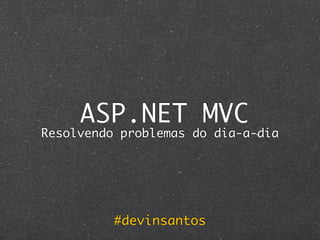 ASP.NET MVC
Resolvendo problemas do dia-a-dia




          #devinsantos
 