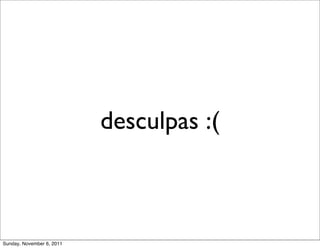 desculpas :(



Sunday, November 6, 2011
 