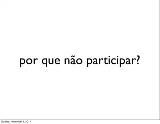 por que não participar?



Sunday, November 6, 2011
 