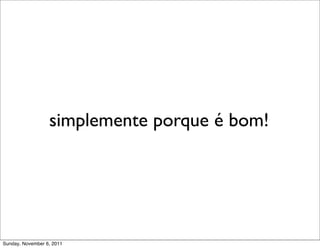 simplemente porque é bom!




Sunday, November 6, 2011
 