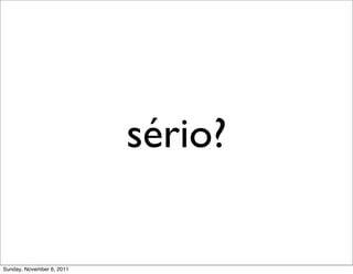 sério?

Sunday, November 6, 2011
 