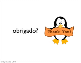 obrigado?



Sunday, November 6, 2011
 
