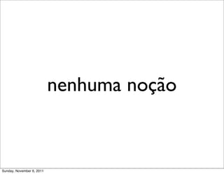 nenhuma noção



Sunday, November 6, 2011
 