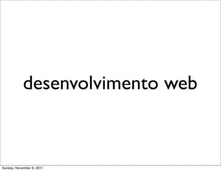 desenvolvimento web



Sunday, November 6, 2011
 