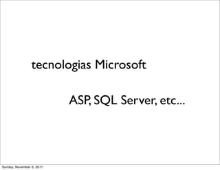 tecnologias Microsoft

                           ASP, SQL Server, etc...



Sunday, November 6, 2011
 
