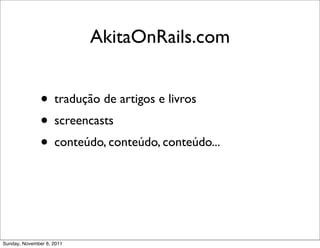 AkitaOnRails.com


               • tradução de artigos e livros
               • screencasts
               • conteúdo, conteúdo, conteúdo...



Sunday, November 6, 2011
 