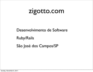 zigotto.com

                     Desenvolvimento de Software
                     Ruby/Rails
                     São José dos Campos/SP




Sunday, November 6, 2011
 