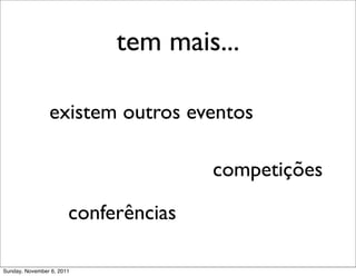 tem mais...

                existem outros eventos

                                      competições

                       conferências

Sunday, November 6, 2011
 