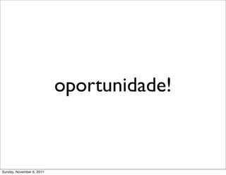 oportunidade!



Sunday, November 6, 2011
 