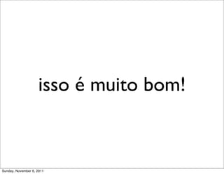 isso é muito bom!



Sunday, November 6, 2011
 