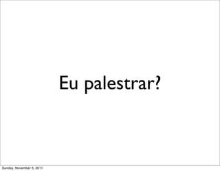 Eu palestrar?



Sunday, November 6, 2011
 