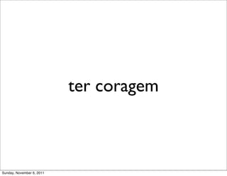 ter coragem



Sunday, November 6, 2011
 