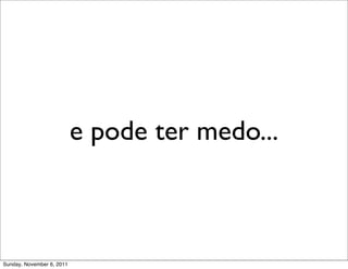 e pode ter medo...



Sunday, November 6, 2011
 