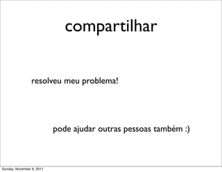 compartilhar

                 resolveu meu problema!




                           pode ajudar outras pessoas também :)



Sunday, November 6, 2011
 
