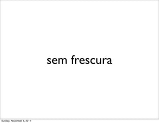 sem frescura



Sunday, November 6, 2011
 