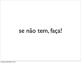 se não tem, faça!



Sunday, November 6, 2011
 