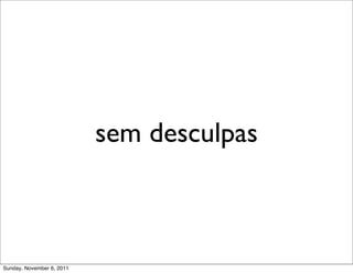 sem desculpas



Sunday, November 6, 2011
 