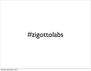 #zigottolabs



Sunday, November 6, 2011
 