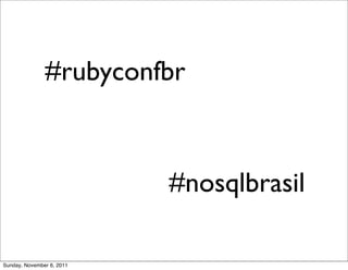 #rubyconfbr



                           #nosqlbrasil

Sunday, November 6, 2011
 