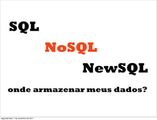 SQL
                                       NoSQL
                                          NewSQL
       onde armazenar meus dados?


segunda-feira, 7 de novembro de 2011
 