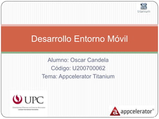 Desarrollo Entorno Móvil

    Alumno: Oscar Candela
     Código: U200700062
  Tema: Appcelerator Titanium
 