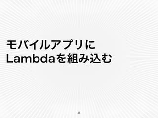 モバイルアプリに 
Lambdaを組み込む 
31 
 