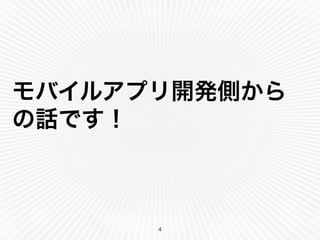 モバイルアプリ開発側から 
の話です！ 
4 
 