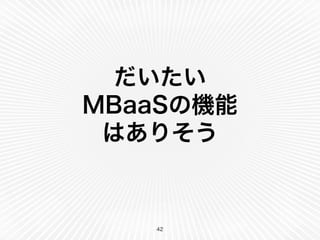だいたい 
MBaaSの機能 
はありそう 
42 
 