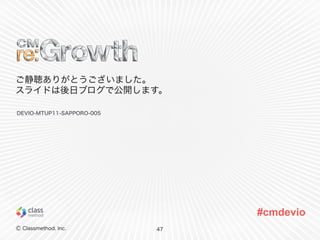 Ⓒ Classmethod, Inc. 
#cmdevio 
ご静聴ありがとうございました。 
スライドは後日ブログで公開します。 
47 
DEVIO-MTUP11-SAPPORO-005 
