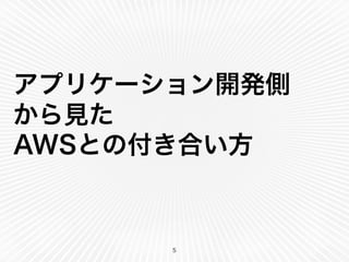 アプリケーション開発側 
から見た 
AWSとの付き合い方 
5 
 