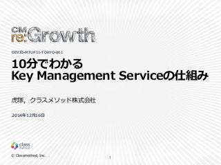 Ⓒ  Classmethod,  Inc.
10分でわかる  
Key  Management  Serviceの仕組み
1
DEVIO-‐‑‒MTUP11-‐‑‒TOKYO-‐‑‒001
⻁虎塚，クラスメソッド株式会社
2014年年12⽉月16⽇日
 