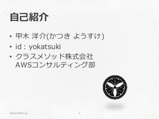 自己紹介
• 甲木 洋介(かつき ようすけ)
• id：yokatsuki
• クラスメソッド株式会社
AWSコンサルティング部
classmethod.jp 2
 