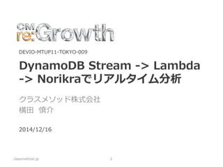 DynamoDB Stream(Preview) 
•テーブルの更新ログ 
–MySQLのbinlogのようなもの 
•更新内容をリアルタイムに取得できる 
classmethod.jp 
2  