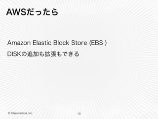 Ⓒ Classmethod, Inc.
AWSだったら
Amazon Elastic Block Store (EBS )
DISKの追加も拡張もできる
10
 