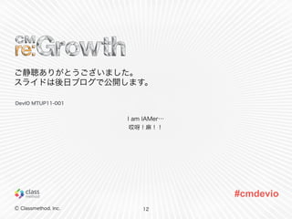 Ⓒ Classmethod, Inc. 
#cmdevio 
ご静聴ありがとうございました。 
スライドは後日ブログで公開します。 
12 
DevIO MTUP11-001 
I am IAMer… 
哎呀！麻！！ 
