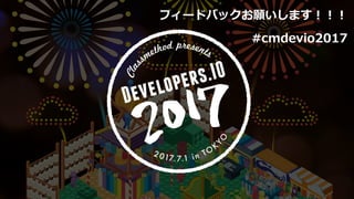 フィードバックお願いします︕︕︕
#cmdevio2017
 