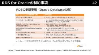 RDS for Oracleの制約事項 42
https://www.slideshare.net/AmazonWebServicesJapan/20170510awsblackbeltrds/13
 