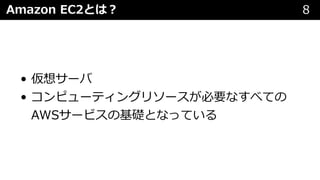 Amazon EC2とは︖ 8
• 仮想サーバ
• コンピューティングリソースが必要なすべての
AWSサービスの基礎となっている
 