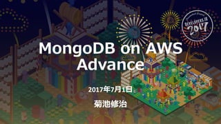 MongoDB on AWS
Advance
2017年7⽉1⽇
菊池修治
 