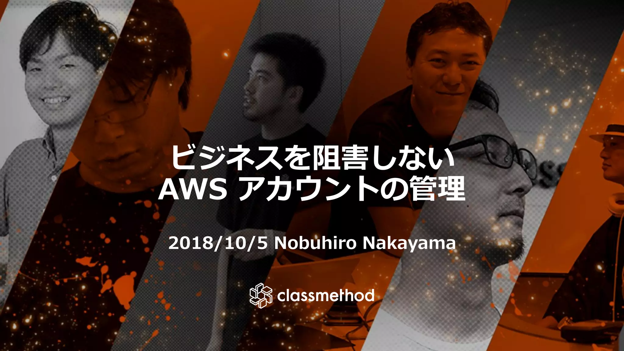 ビジネスを阻害しない
AWS アカウントの管理
2018/10/5 Nobuhiro Nakayama
 
