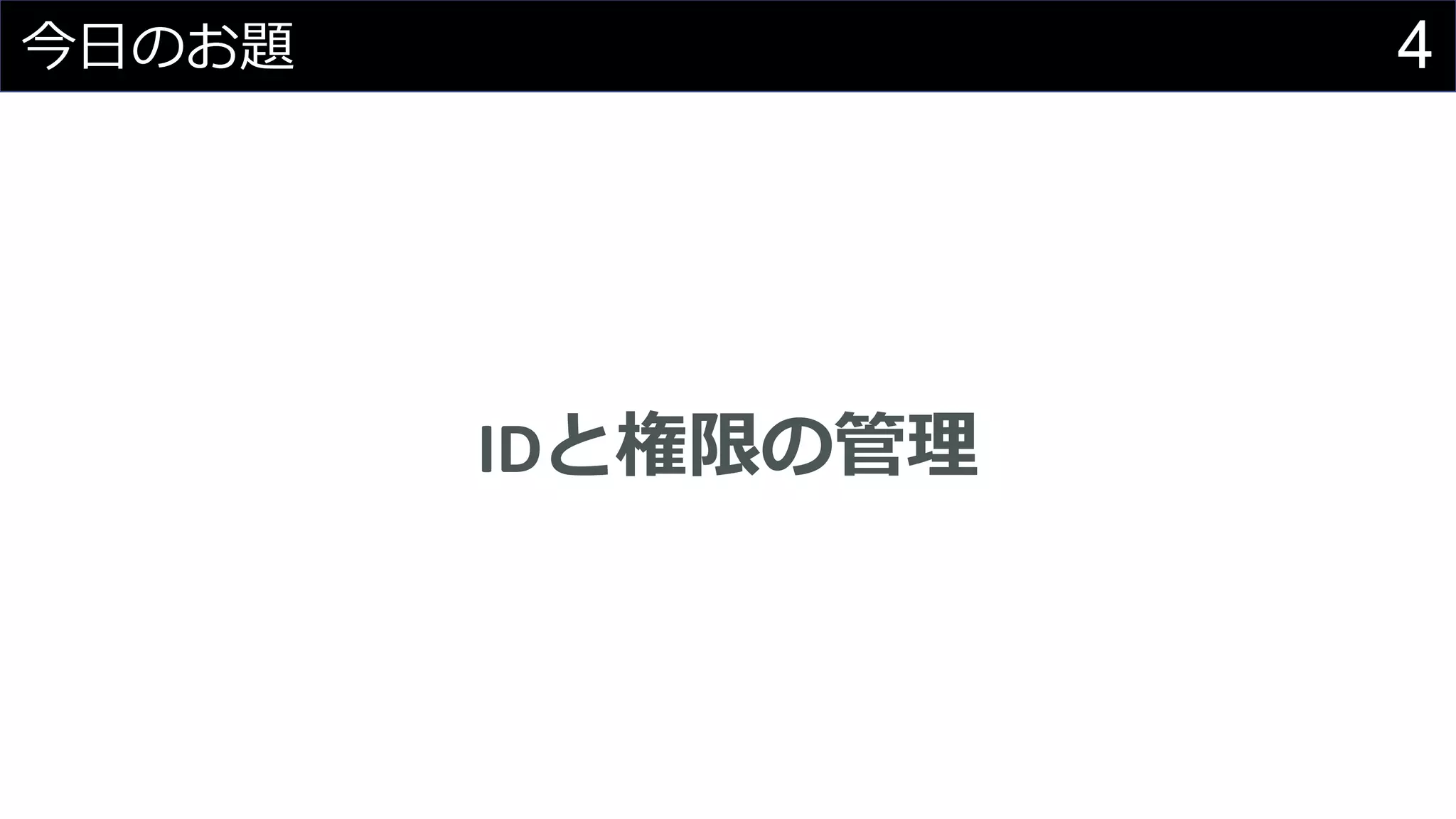 4今日のお題
IDと権限の管理
 
