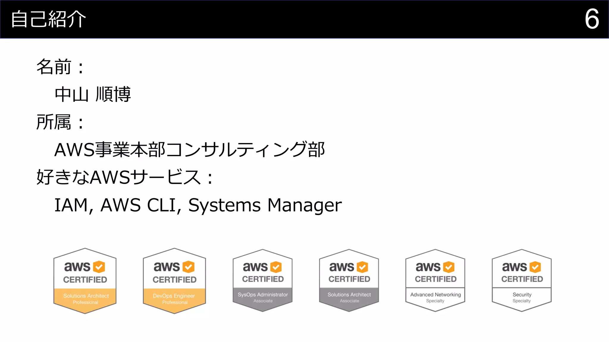 自己紹介
名前：
中山 順博
所属：
AWS事業本部コンサルティング部
好きなAWSサービス：
IAM, AWS CLI, Systems Manager
6
 