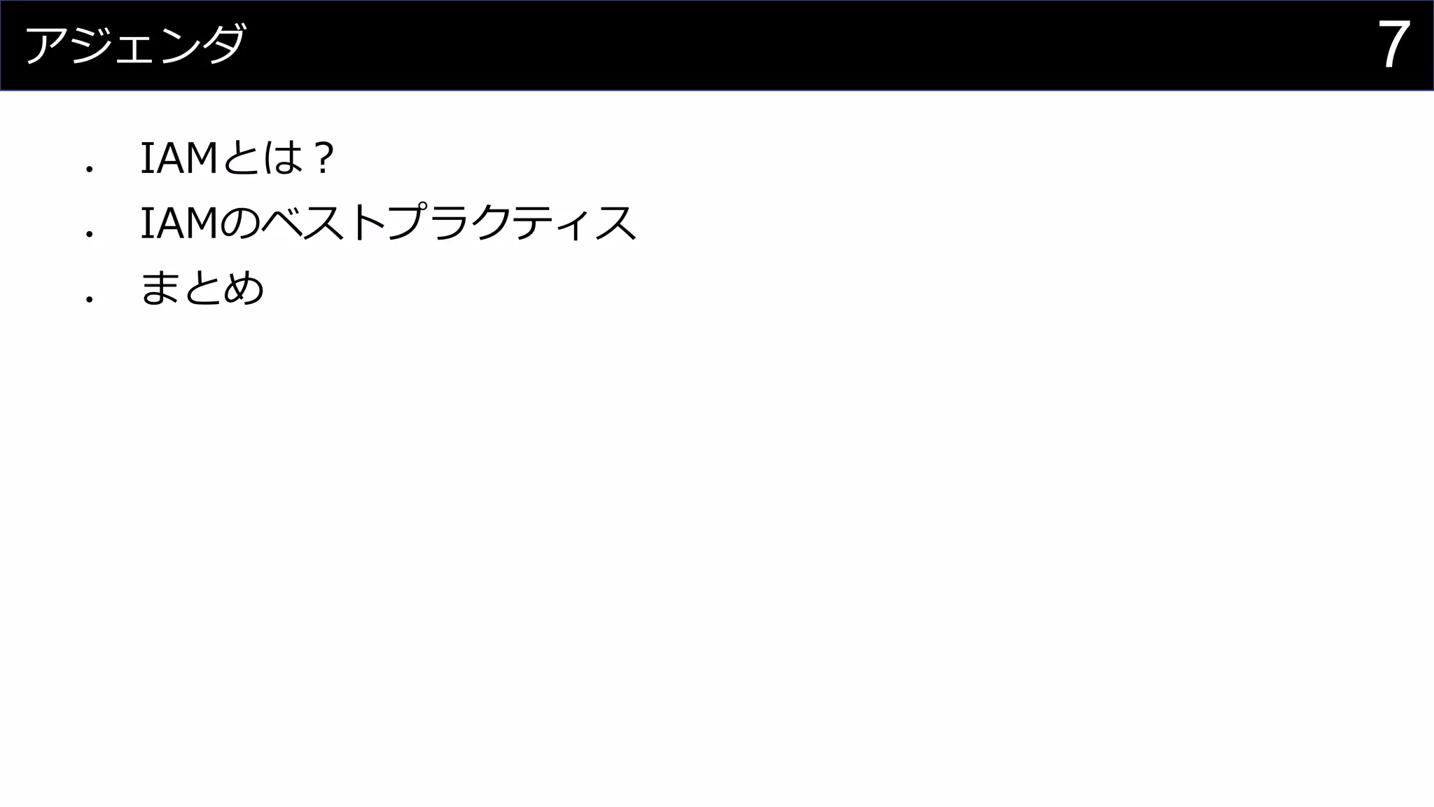 アジェンダ
⚫ IAMとは？
⚫ IAMのベストプラクティス
⚫ まとめ
7
 
