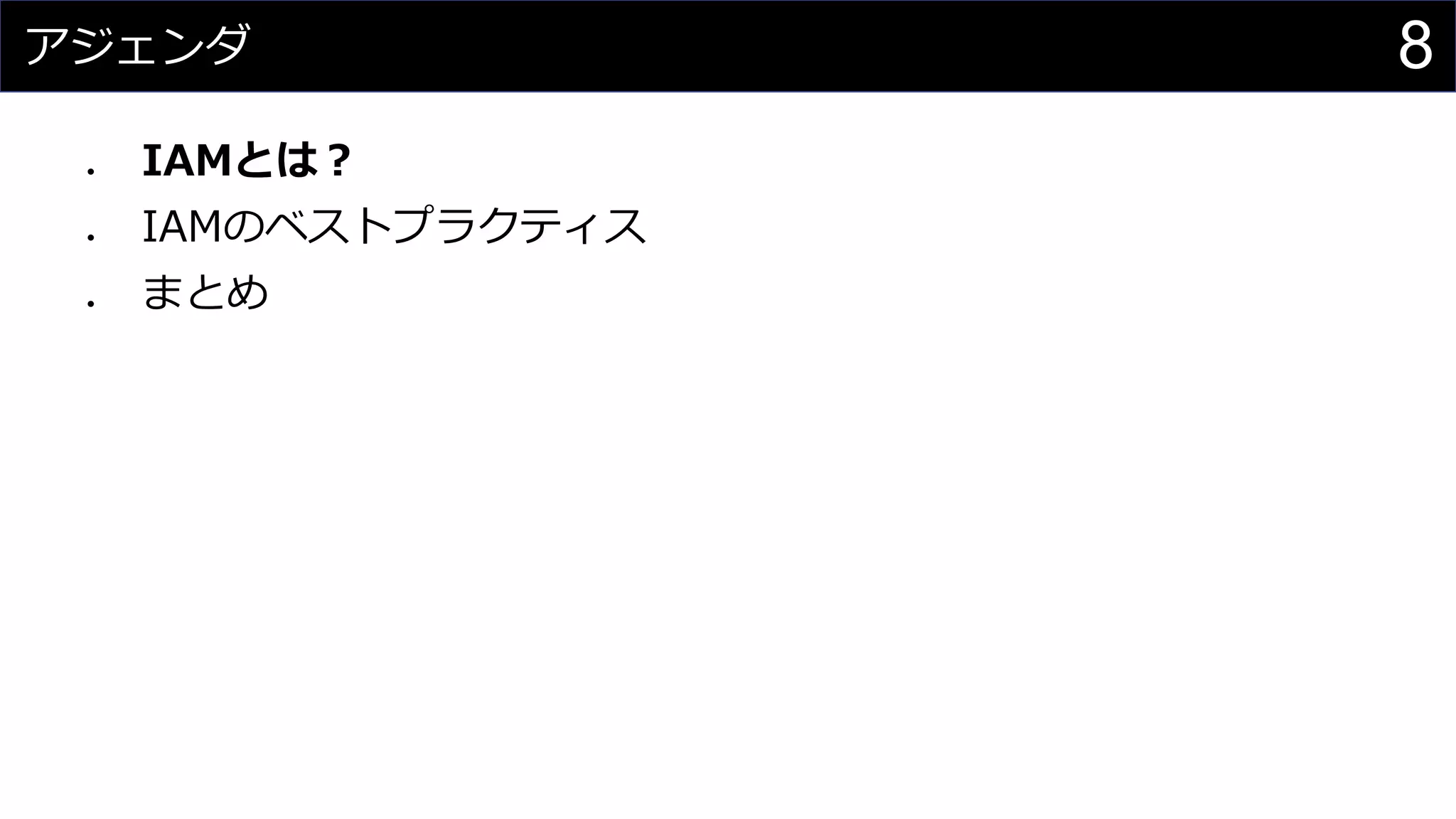 アジェンダ
⚫ IAMとは？
⚫ IAMのベストプラクティス
⚫ まとめ
8
 