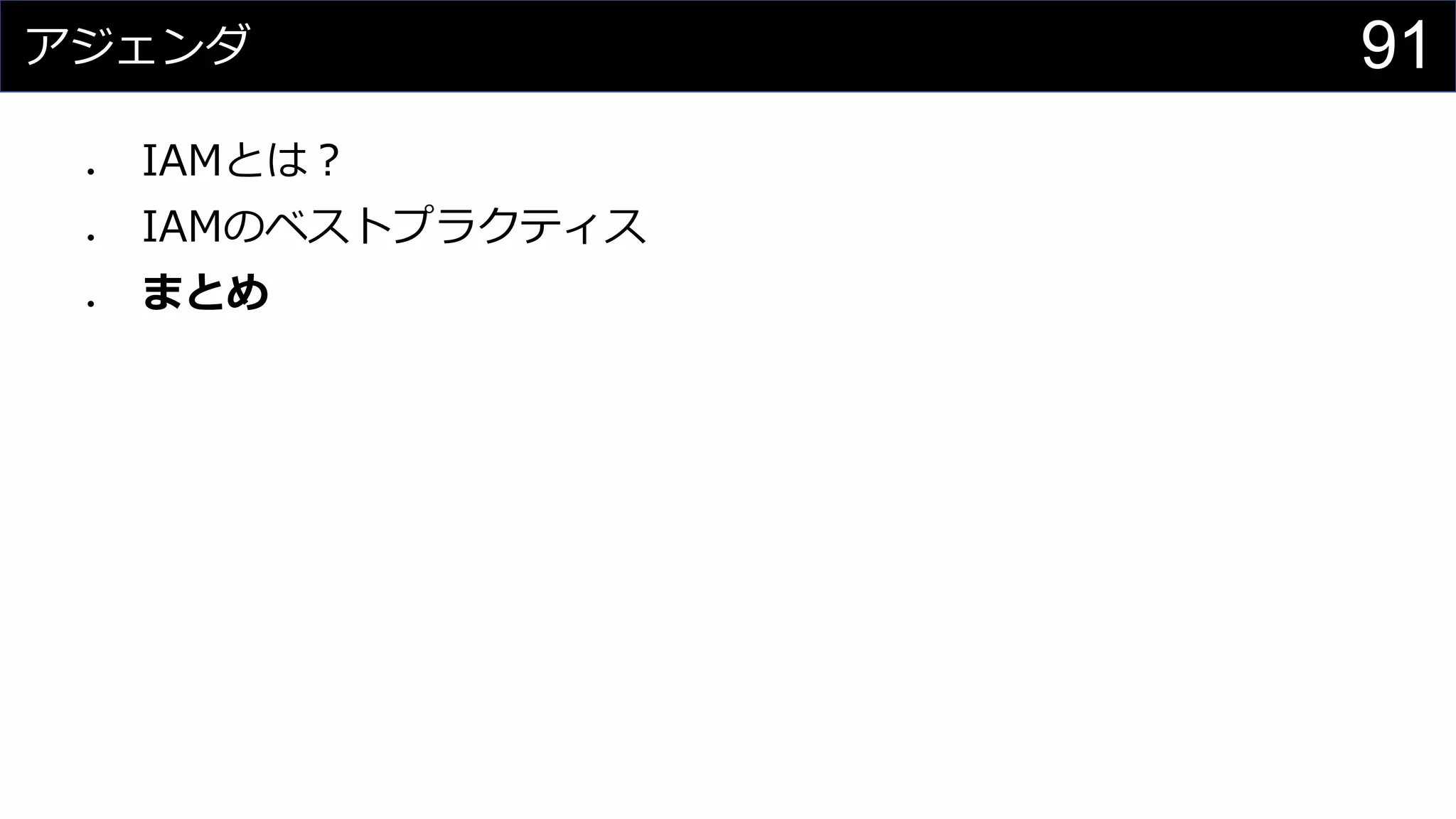 アジェンダ
⚫ IAMとは？
⚫ IAMのベストプラクティス
⚫ まとめ
91
 
