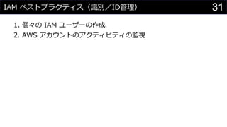 IAM ベストプラクティス（識別／ID管理）
1. 個々の IAM ユーザーの作成
2. AWS アカウントのアクティビティの監視
31
 