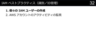 IAM ベストプラクティス（識別／ID管理）
1. 個々の IAM ユーザーの作成
2. AWS アカウントのアクティビティの監視
32
 